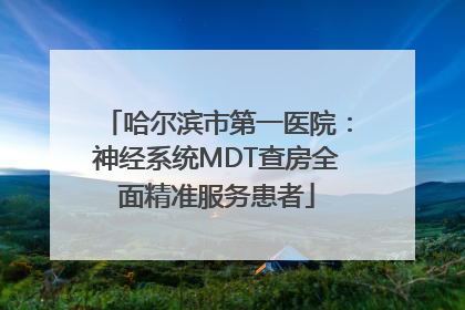哈尔滨市第一医院：神经系统MDT查房全面精准服务患者