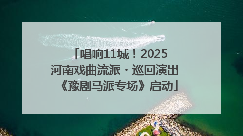 唱响11城！2025河南戏曲流派・巡回演出《豫剧马派专场》启动