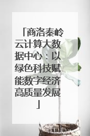 商洛秦岭云计算大数据中心：以绿色科技赋能数字经济高质量发展