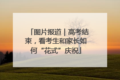 图片报道｜高考结束，看考生和家长如何“花式”庆祝