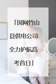 国网竹山县供电公司全力护航高考首日