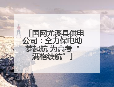 国网尤溪县供电公司：全力保电助梦起航 为高考“满格续航”