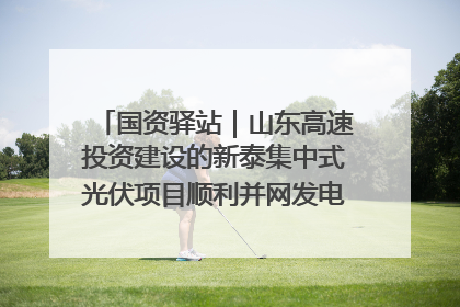 国资驿站｜山东高速投资建设的新泰集中式光伏项目顺利并网发电；国产电力机器人首次在智利电网应用