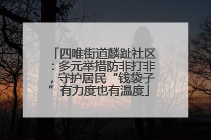 四唯街道麟趾社区：多元举措防非打非，守护居民“钱袋子”有力度也有温度
