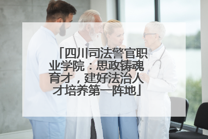 四川司法警官职业学院：思政铸魂育才，建好法治人才培养第一阵地