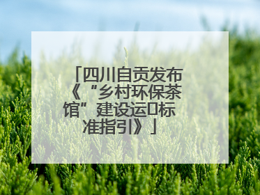 四川自贡发布《“乡村环保茶馆”建设运⾏标准指引》