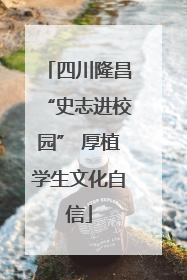 四川隆昌“史志进校园” 厚植学生文化自信