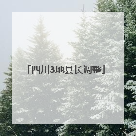 四川3地县长调整
