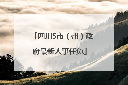 四川5市（州）政府最新人事任免