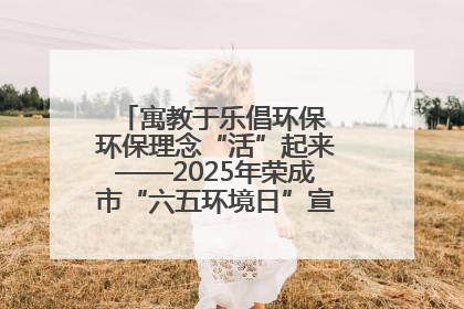 寓教于乐倡环保 环保理念“活”起来——2025年荣成市“六五环境日”宣传活动圆满举行