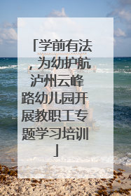 学前有法，为幼护航 泸州云峰路幼儿园开展教职工专题学习培训