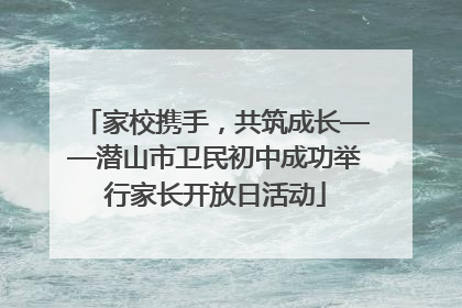 家校携手，共筑成长——潜山市卫民初中成功举行家长开放日活动