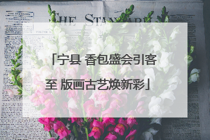 宁县 香包盛会引客至 版画古艺焕新彩