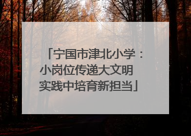 宁国市津北小学：小岗位传递大文明 实践中培育新担当
