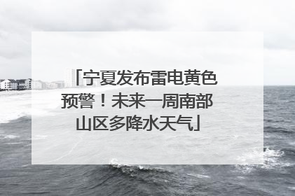 宁夏发布雷电黄色预警！未来一周南部山区多降水天气