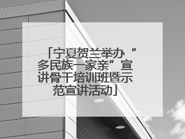 宁夏贺兰举办“多民族一家亲”宣讲骨干培训班暨示范宣讲活动