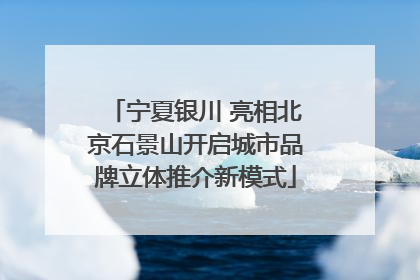 宁夏银川 亮相北京石景山开启城市品牌立体推介新模式
