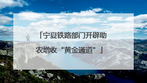 宁夏铁路部门开辟助农增收“黄金通道”