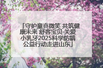 守护童真微笑 共筑健康未来 舒客宝贝·关爱小乳牙2025科学防龋公益行动走进山东