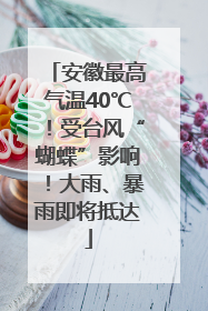 安徽最高气温40℃！受台风“蝴蝶”影响！大雨、暴雨即将抵达