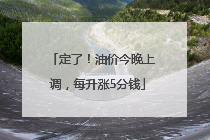 定了！油价今晚上调，每升涨5分钱