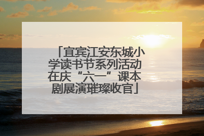 宜宾江安东城小学读书节系列活动在庆“六一”课本剧展演璀璨收官