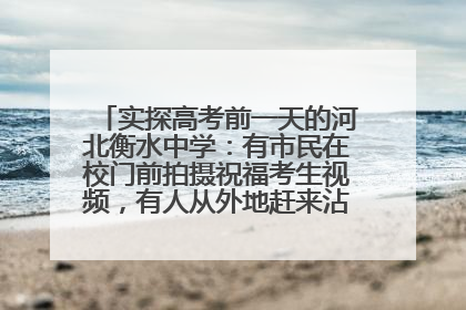 实探高考前一天的河北衡水中学：有市民在校门前拍摄祝福考生视频，有人从外地赶来沾沾“文气”