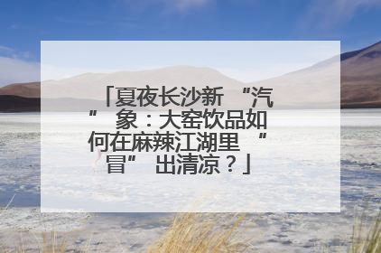 夏夜长沙新 “汽” 象：大窑饮品如何在麻辣江湖里 “冒” 出清凉？
