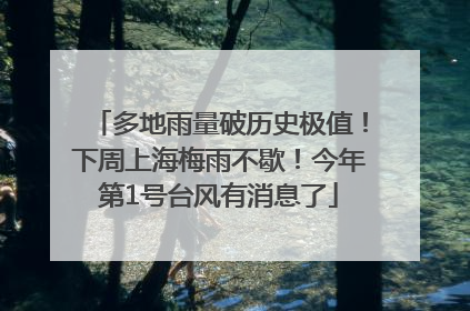 多地雨量破历史极值！下周上海梅雨不歇！今年第1号台风有消息了