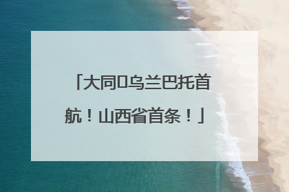 大同⇌乌兰巴托首航！山西省首条！