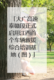 大广高速泰赣段正式启用江西首个车辆救援综合培训基地（图）