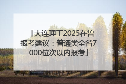 大连理工2025在鲁报考建议：普通类全省7000位次以内报考