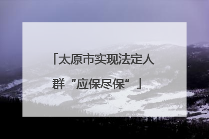 太原市实现法定人群“应保尽保”