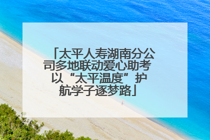 太平人寿湖南分公司多地联动爱心助考 以“太平温度”护航学子逐梦路