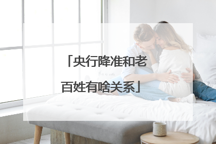央行降准和老百姓有啥关系