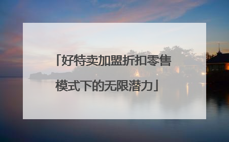 好特卖加盟折扣零售模式下的无限潜力