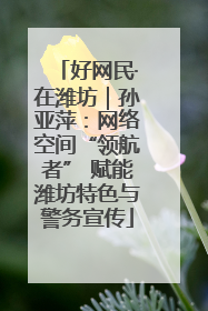好网民·在潍坊｜孙亚萍：网络空间“领航者” 赋能潍坊特色与警务宣传