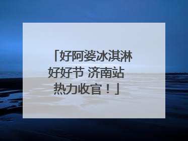 好阿婆冰淇淋好好节 济南站热力收官！