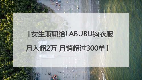 女生兼职给LABUBU钩衣服月入超2万 月销超过300单