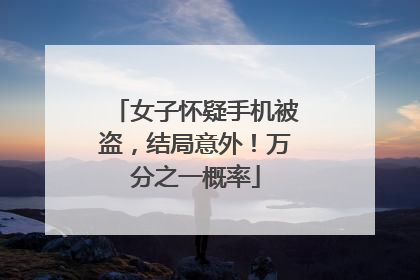 女子怀疑手机被盗，结局意外！万分之一概率