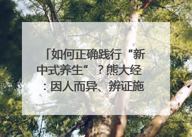 如何正确践行“新中式养生”？熊大经：因人而异、辨证施治｜名人大讲堂