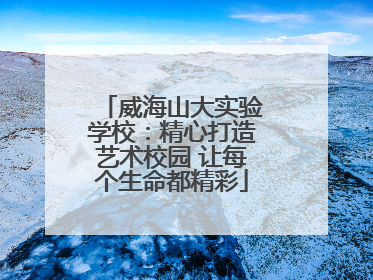 威海山大实验学校：精心打造艺术校园 让每个生命都精彩