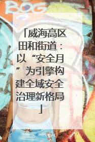 威海高区田和街道：以“安全月”为引擎构建全域安全治理新格局