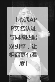 心遇APP实名认证与同城匹配双引擎，让相遇更有温度