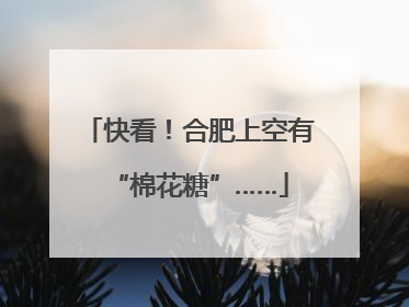 快看！合肥上空有“棉花糖”……