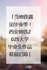 当地铁遇见毕业季！西安地铁2025大学毕业生作品联展启幕