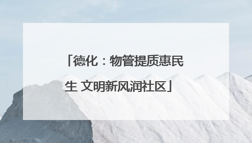 德化：物管提质惠民生 文明新风润社区