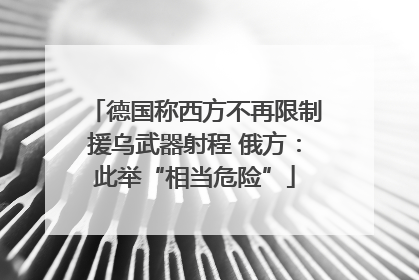 德国称西方不再限制援乌武器射程 俄方：此举“相当危险”