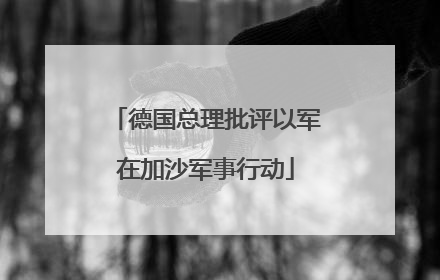 德国总理批评以军在加沙军事行动