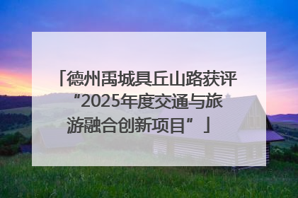 德州禹城具丘山路获评“2025年度交通与旅游融合创新项目”